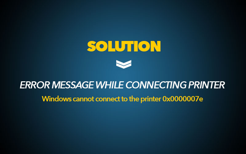 Error 0x0000007e – Windows cannot connect to printer