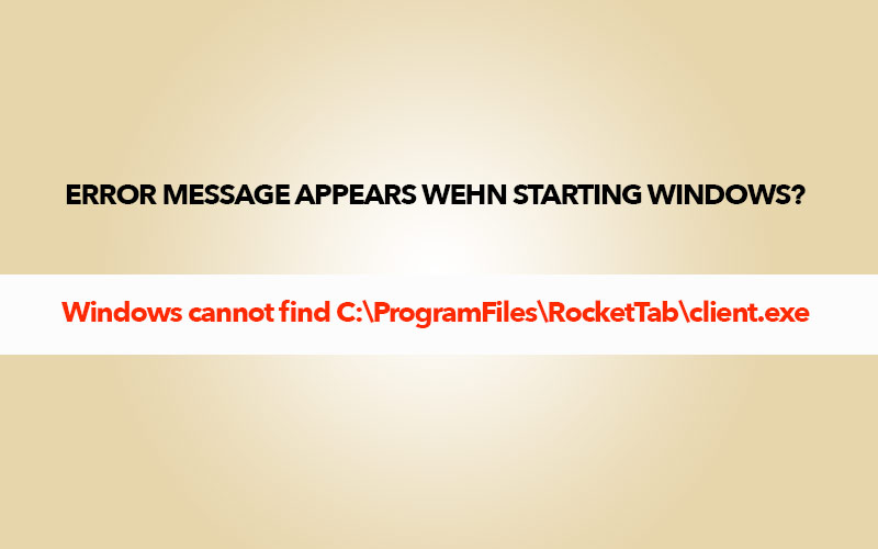 Fix Rockettab Error Message – Windows cannot find C:\ProgramFiles\RocketTab\client.exe