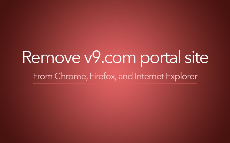 Remove V9 Portal Site virus from Chrome, Firefox, Internet Explorer