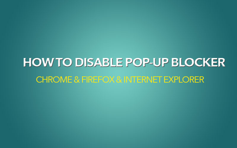Disabling Pop-up Blocker in Chrome, Firefox, Internet Explorer Web Browser.