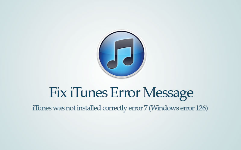 Fix Error 7 (Windows error 126) – iTunes was not installed correctly. Please reinstall iTunes.