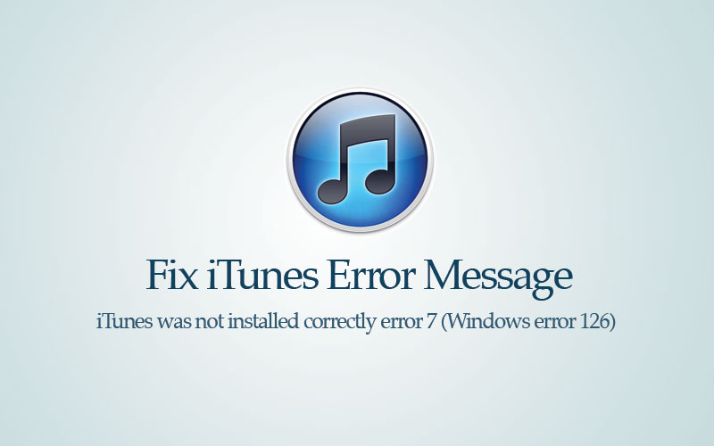 itunes was not installed correctly error 7 windows error 126