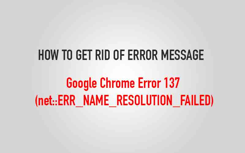Google Chrome Error 137 (net::ERR_NAME_RESOLUTION_FAILED)