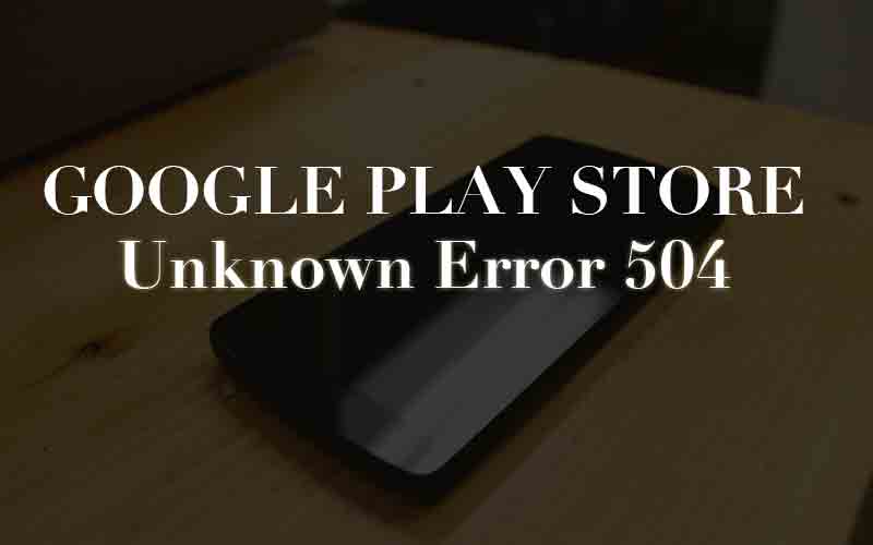Google Play Store Error 504 while downloading apps