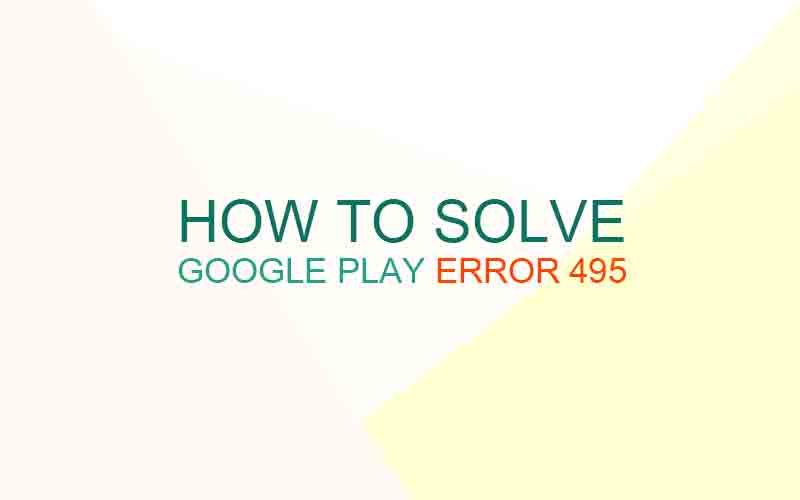 Google Play error 495 on Nexus 7, Galaxy, Android mobile devices