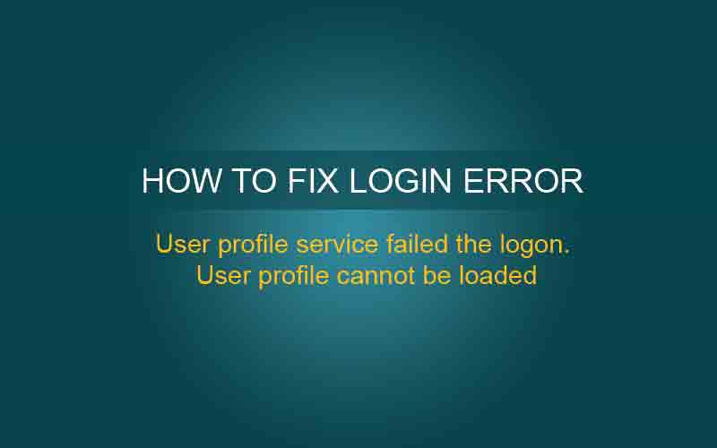 Windows 7 Login Error – User profile service failed the logon User profile cannot be loaded