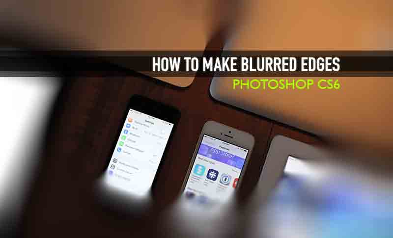 how to make blurred edges in Photoshop CS6 (Focus Blur)