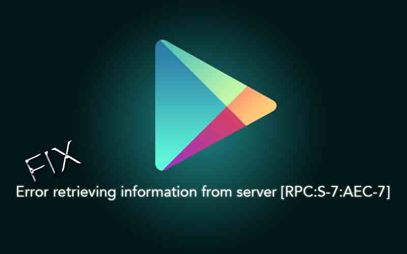 [rpc s-7 aec-7] Error retrieving information from server from Google Play Store