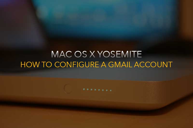 configuring a Gmail account to Mac Yosemite Mail (Macbook Pro & Air)
