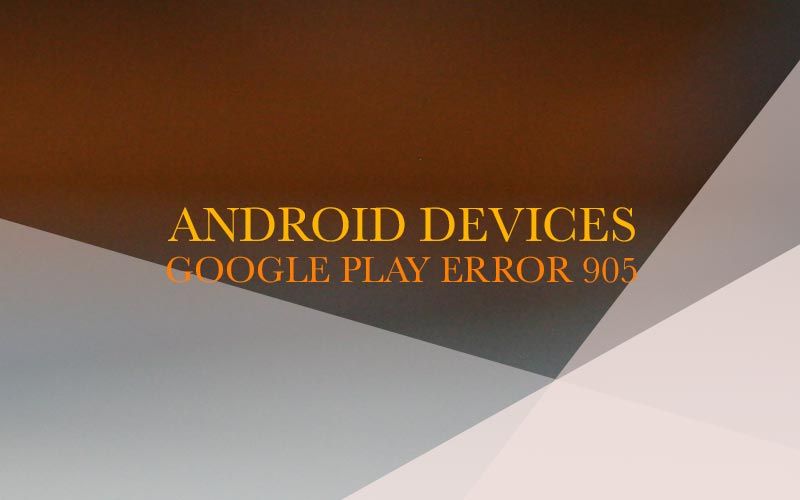 Google play store error 905 on Android devices